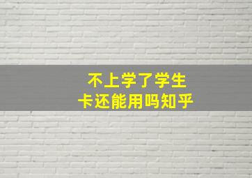 不上学了学生卡还能用吗知乎