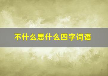 不什么思什么四字词语