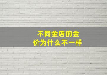 不同金店的金价为什么不一样