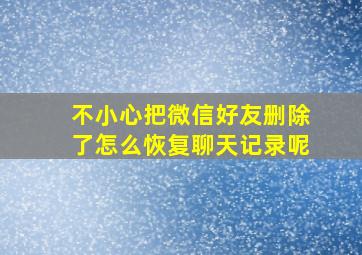 不小心把微信好友删除了怎么恢复聊天记录呢