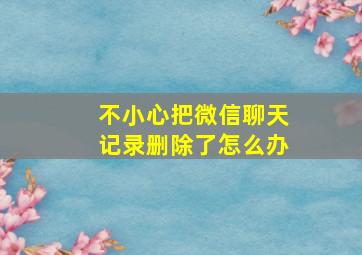 不小心把微信聊天记录删除了怎么办