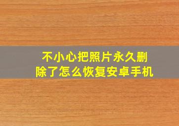 不小心把照片永久删除了怎么恢复安卓手机