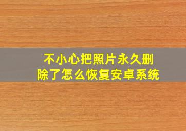 不小心把照片永久删除了怎么恢复安卓系统