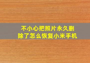 不小心把照片永久删除了怎么恢复小米手机