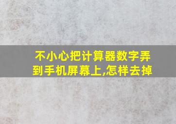 不小心把计算器数字弄到手机屏幕上,怎样去掉