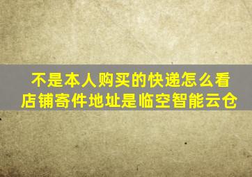 不是本人购买的快递怎么看店铺寄件地址是临空智能云仓