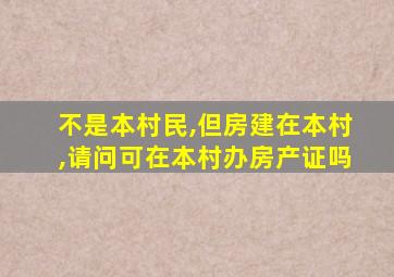 不是本村民,但房建在本村,请问可在本村办房产证吗