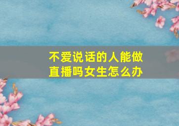 不爱说话的人能做直播吗女生怎么办