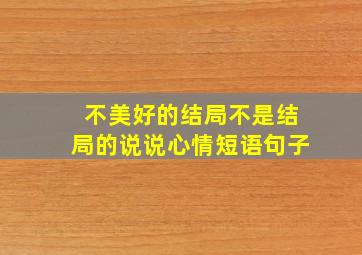 不美好的结局不是结局的说说心情短语句子