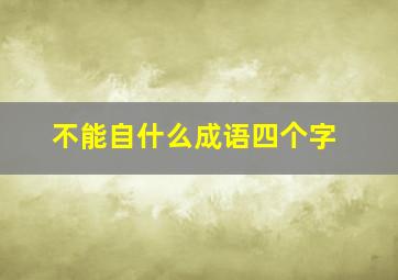 不能自什么成语四个字