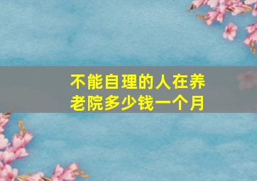 不能自理的人在养老院多少钱一个月