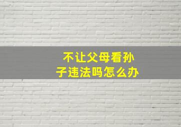 不让父母看孙子违法吗怎么办