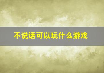 不说话可以玩什么游戏