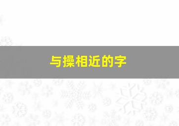 与操相近的字