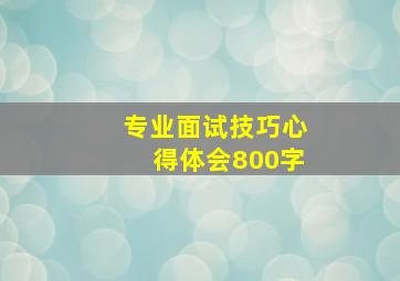 专业面试技巧心得体会800字