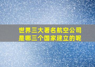 世界三大著名航空公司是哪三个国家建立的呢