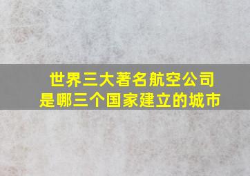 世界三大著名航空公司是哪三个国家建立的城市