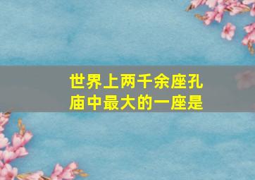 世界上两千余座孔庙中最大的一座是