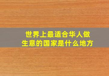 世界上最适合华人做生意的国家是什么地方