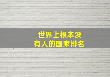 世界上根本没有人的国家排名