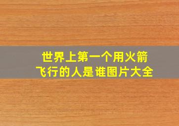 世界上第一个用火箭飞行的人是谁图片大全