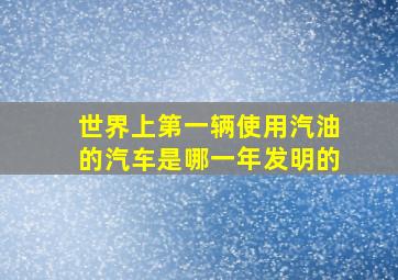 世界上第一辆使用汽油的汽车是哪一年发明的