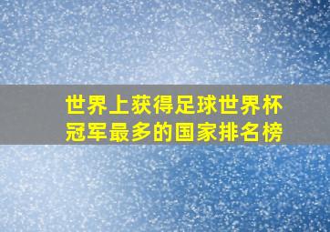 世界上获得足球世界杯冠军最多的国家排名榜