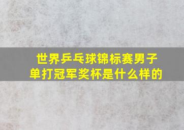 世界乒乓球锦标赛男子单打冠军奖杯是什么样的