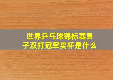 世界乒乓球锦标赛男子双打冠军奖杯是什么