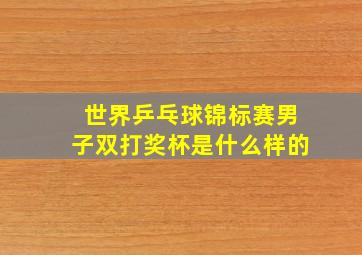 世界乒乓球锦标赛男子双打奖杯是什么样的