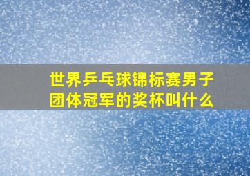 世界乒乓球锦标赛男子团体冠军的奖杯叫什么