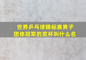 世界乒乓球锦标赛男子团体冠军的奖杯叫什么名