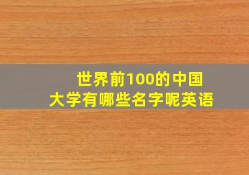 世界前100的中国大学有哪些名字呢英语