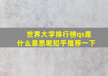 世界大学排行榜qs是什么意思呢知乎推荐一下