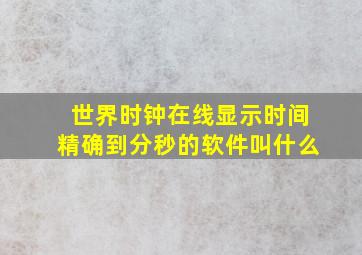 世界时钟在线显示时间精确到分秒的软件叫什么