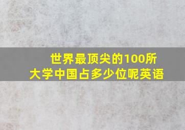 世界最顶尖的100所大学中国占多少位呢英语