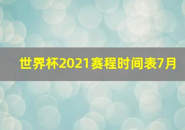 世界杯2021赛程时间表7月