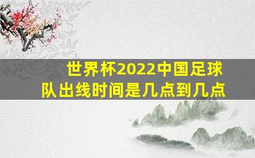 世界杯2022中国足球队出线时间是几点到几点