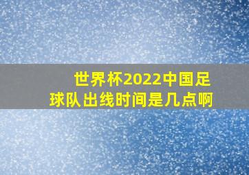 世界杯2022中国足球队出线时间是几点啊