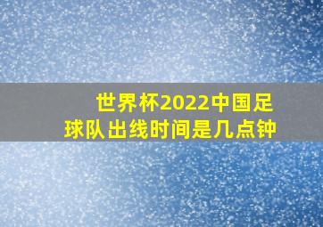 世界杯2022中国足球队出线时间是几点钟