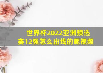 世界杯2022亚洲预选赛12强怎么出线的呢视频