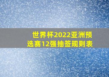 世界杯2022亚洲预选赛12强抽签规则表