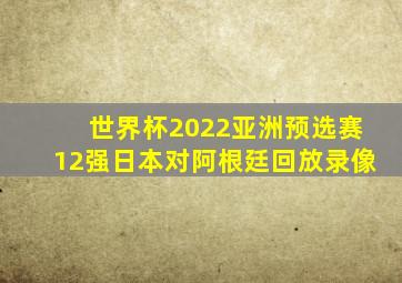 世界杯2022亚洲预选赛12强日本对阿根廷回放录像