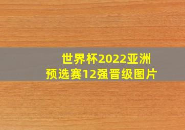 世界杯2022亚洲预选赛12强晋级图片