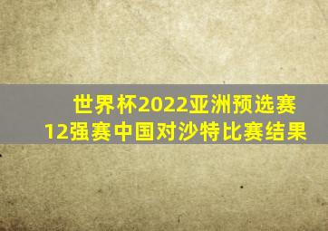 世界杯2022亚洲预选赛12强赛中国对沙特比赛结果