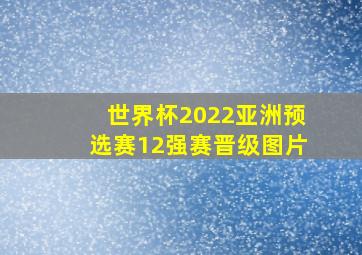 世界杯2022亚洲预选赛12强赛晋级图片