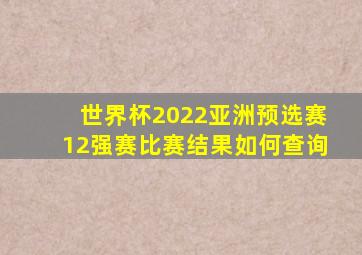 世界杯2022亚洲预选赛12强赛比赛结果如何查询