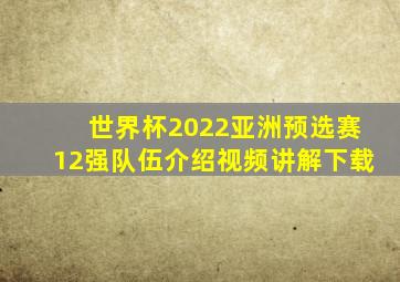 世界杯2022亚洲预选赛12强队伍介绍视频讲解下载