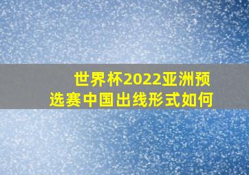 世界杯2022亚洲预选赛中国出线形式如何