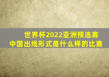 世界杯2022亚洲预选赛中国出线形式是什么样的比赛